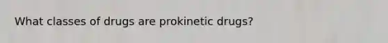 What classes of drugs are prokinetic drugs?