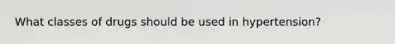 What classes of drugs should be used in hypertension?
