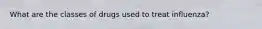 What are the classes of drugs used to treat influenza?