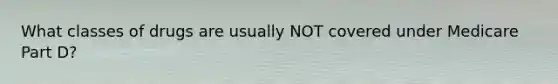 What classes of drugs are usually NOT covered under Medicare Part D?