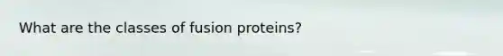 What are the classes of fusion proteins?