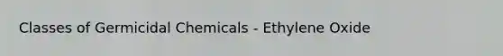 Classes of Germicidal Chemicals - Ethylene Oxide