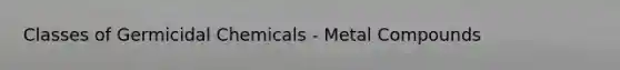 Classes of Germicidal Chemicals - Metal Compounds