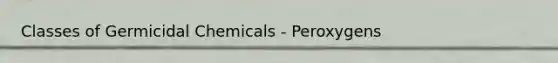 Classes of Germicidal Chemicals - Peroxygens