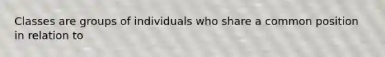 Classes are groups of individuals who share a common position in relation to