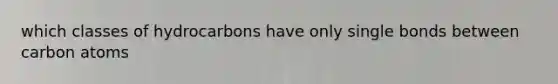 which classes of hydrocarbons have only single bonds between carbon atoms