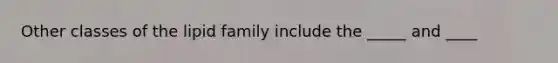 Other classes of the lipid family include the _____ and ____