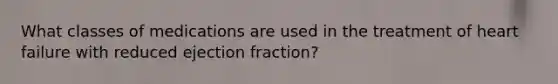 What classes of medications are used in the treatment of heart failure with reduced ejection fraction?