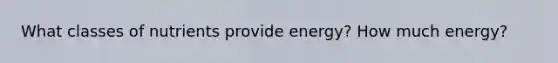 What classes of nutrients provide energy? How much energy?