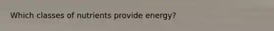 Which classes of nutrients provide energy?