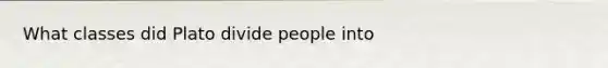 What classes did Plato divide people into