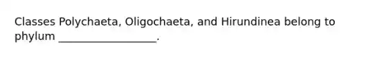 Classes Polychaeta, Oligochaeta, and Hirundinea belong to phylum __________________.