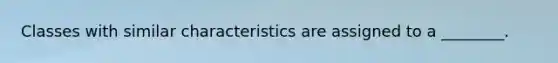 Classes with similar characteristics are assigned to a ________.