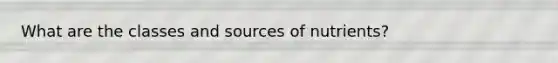 What are the classes and sources of nutrients?