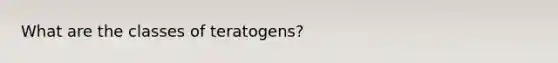 What are the classes of teratogens?