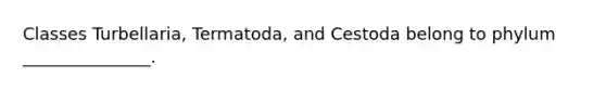 Classes Turbellaria, Termatoda, and Cestoda belong to phylum _______________.