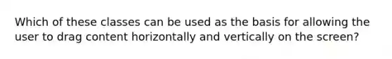 Which of these classes can be used as the basis for allowing the user to drag content horizontally and vertically on the screen?