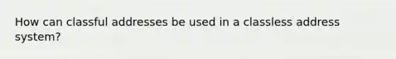 How can classful addresses be used in a classless address system?