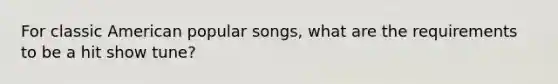 For classic American popular songs, what are the requirements to be a hit show tune?