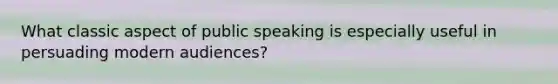 What classic aspect of public speaking is especially useful in persuading modern audiences?