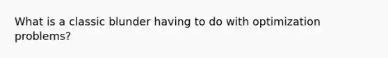 What is a classic blunder having to do with optimization problems?