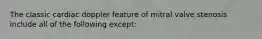 The classic cardiac doppler feature of mitral valve stenosis include all of the following except: