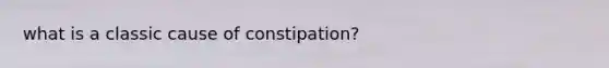 what is a classic cause of constipation?