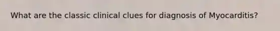 What are the classic clinical clues for diagnosis of Myocarditis?