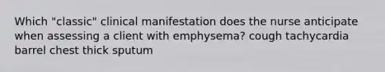 Which "classic" clinical manifestation does the nurse anticipate when assessing a client with emphysema? cough tachycardia barrel chest thick sputum