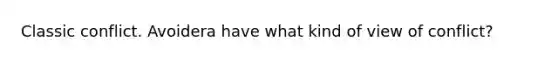 Classic conflict. Avoidera have what kind of view of conflict?