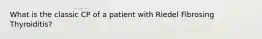 What is the classic CP of a patient with Riedel Fibrosing Thyroiditis?