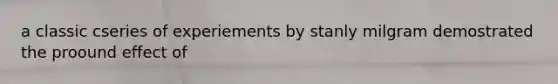 a classic cseries of experiements by stanly milgram demostrated the proound effect of