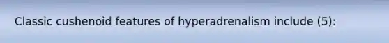 Classic cushenoid features of hyperadrenalism include (5):