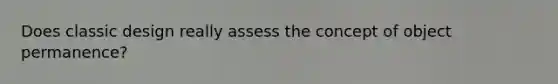 Does classic design really assess the concept of object permanence?