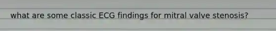 what are some classic ECG findings for mitral valve stenosis?