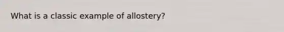 What is a classic example of allostery?