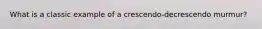 What is a classic example of a crescendo-decrescendo murmur?