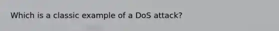 Which is a classic example of a DoS attack?