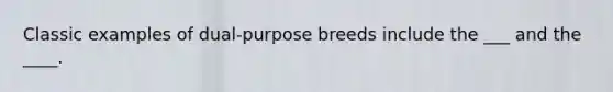 Classic examples of dual-purpose breeds include the ___ and the ____.