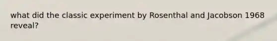 what did the classic experiment by Rosenthal and Jacobson 1968 reveal?