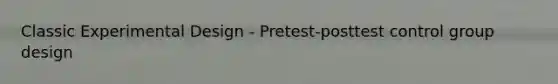 Classic Experimental Design - Pretest-posttest control group design