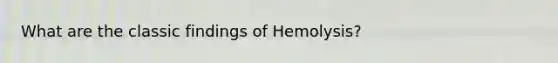 What are the classic findings of Hemolysis?