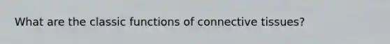 What are the classic functions of connective tissues?