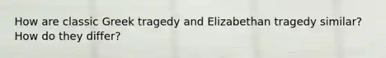 How are classic Greek tragedy and Elizabethan tragedy similar? How do they differ?