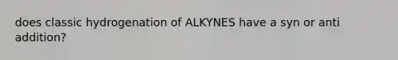 does classic hydrogenation of ALKYNES have a syn or anti addition?