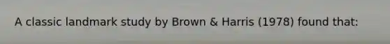 A classic landmark study by Brown & Harris (1978) found that: