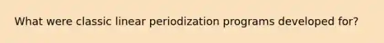 What were classic linear periodization programs developed for?