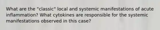 What are the "classic" local and systemic manifestations of acute inflammation? What cytokines are responsible for the systemic manifestations observed in this case?