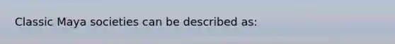 Classic Maya societies can be described as: