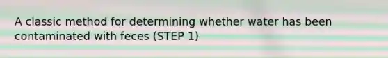 A classic method for determining whether water has been contaminated with feces (STEP 1)